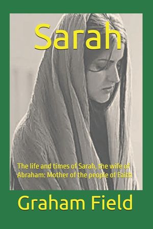 Sarah: The life and times of Sarah, the wife of Abraham: Mother of the people of Faith image number 0
