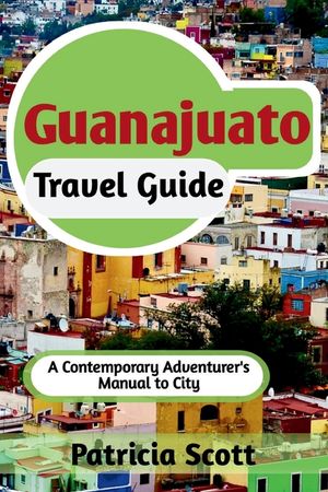 Guanajuato Travel Guide: A Contemporary Adventurer's Manual To City image number 0