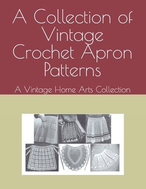 A Collection of Vintage Crochet Apron Patterns: A Vintage Home Arts Collection image number 0