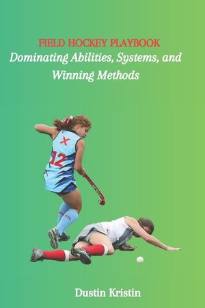 Field Hockey Playbook: Dominating Abilities, Systems, and Winning Methods image number 0