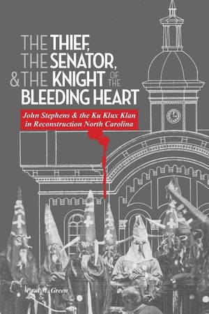 The Thief, the Senator, and the Knight of the Bleeding Heart: John Stephens and the Ku Klux Klan in Reconstruction North Carolina image number 0