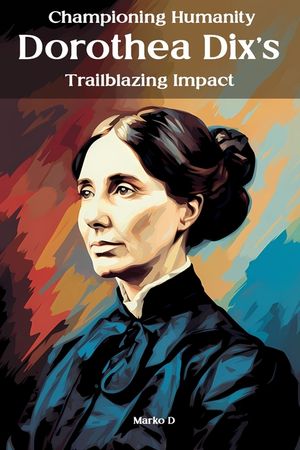 Championing Humanity: Dorothea Dix's Trailblazing Impact image number 0
