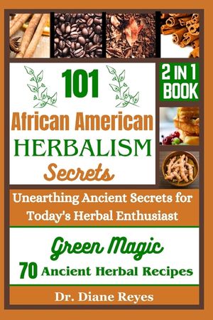 101 African American Herbalism Secrets: Unearthing Ancient Secrets for Today's Herbal Enthusiasts image number 0