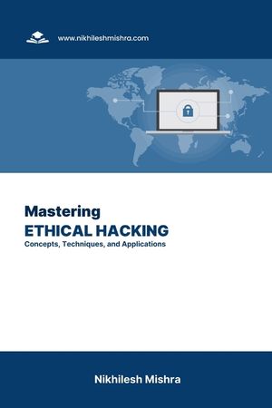 Mastering Ethical Hacking: Concepts, Techniques, and Applications image number 0