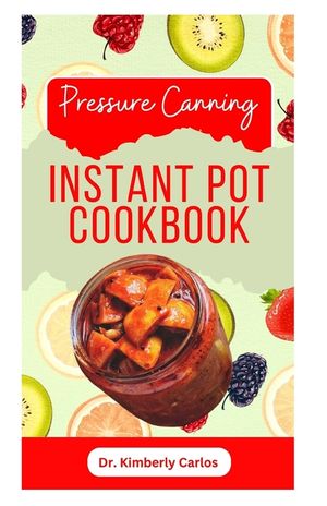 Pressure Canning Instant Pot Cookbook: Delicious Recipes for Proper Food Preservation image number 0