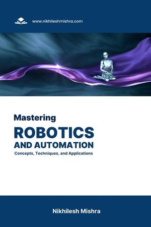 Mastering Robotics and Automation: Concepts, Techniques, and Applications image number 0