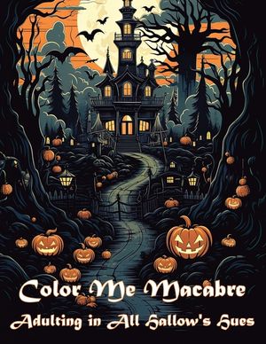 Color Me Macabre: Adulting in All Hallow's Hues: Halloween themed adult coloring book image number 0