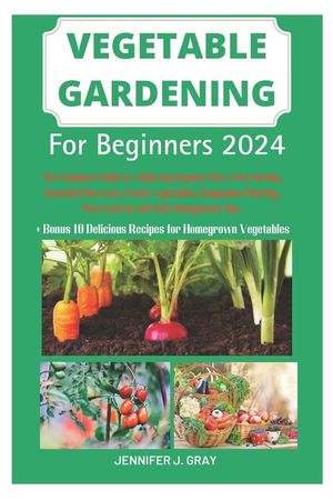 Vegetable Gardening For Beginners 2024: The Complete Guide to Achieving Organic Pest-Free Garden, Bountiful Harvests, Fresh Vegetables, Companion Plan image number 0