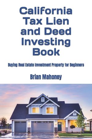 California Tax Lien and Deed Investing Book: Buying Real Estate Investment Property for Beginners image number 0