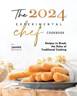 The 2024 Experimental Chef Cookbook: Recipes to Break the Rules of Traditional Cooking image number 0