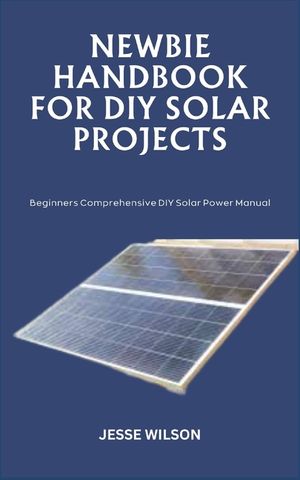 Newbie Handbook for DIY Solar Projects: Beginners Comprehensive DIY Solar Power Manual image number 0