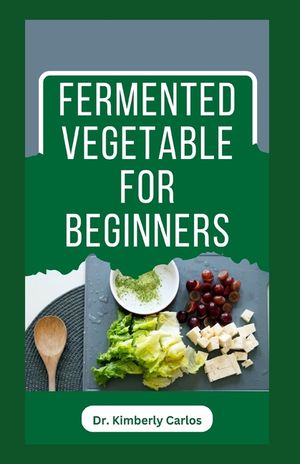 Fermented Vegetable for Beginners: Learn How to Make These Delicious and Tasty Recipes image number 0