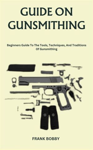 Guide on Gunsmithing: Beginners Guide To The Tools, Techniques, And Traditions Of Gunsmithing image number 0