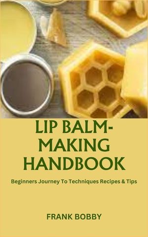 Lip Balm-Making Handbook: Beginners Journey To Techniques Recipes & Tips image number 0