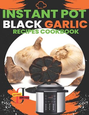 Instant Pot Black Garlic Recipes Cookbook: Unleash the Extraordinary Flavor of Aged Garlic in Your Instant Pot Creations image number 0