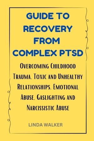 Guide to Recovery from Complex Ptsd: Overcoming Childhood Trauma, Toxic and Unhealthy Relationships, Emotional Abuse, Gaslighting and Narcissistic Abu image number 0