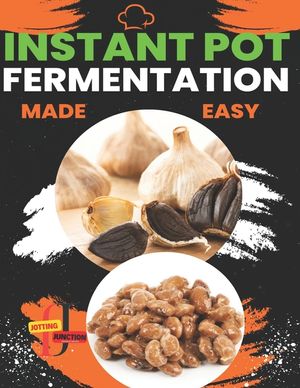 Instant Pot Fermentation Made Easy: Unlock the Power of Your Instant Pot and Transform Your Kitchen with Probiotic Creations image number 0
