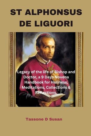 St Alphonsus de Liguori: Legacy of the life of Bishop and Doctor, a 9 Days Novena Handbook for Holiness, Meditations, Collections & Reflections image number 0
