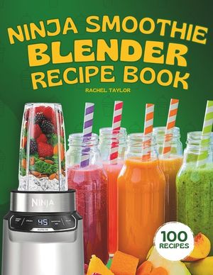Ninja Smoothie Blender Recipe Book: 100 Delicious Recipes for Fruity, Green, Vegetable, and Chocolate-Based Smoothies image number 0