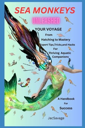 Sea Monkeys Unleashed: Your Voyage from Hatching to Mastery! Expert Tips, Tricks, and Hacks for Thriving Aquatic Companions. A Handbook for S image number 0