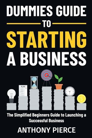 Dummies Guide to Starting a Business: The Simplified Beginners Guide to Launching a Successful Business Step-by-Step Blueprint to Build a Business image number 0