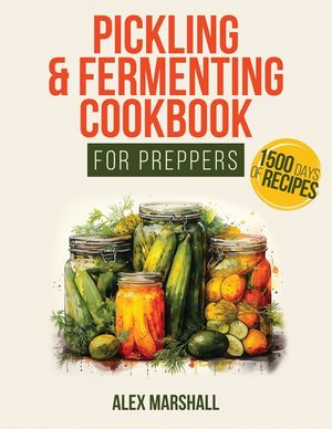 Pickling & Fermenting Cookbook for Preppers: A Comprehensive Guide into the World of Pickling, with Nutrient-Packed Dishes, Pro Techniques, tips and t image number 0