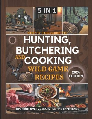Step by Step Guide to Hunting, Butchering and Cooking Wild Game Recipes 2024: The Comprehensive Text on Identifying Game Tracks and Other Techniques f image number 0