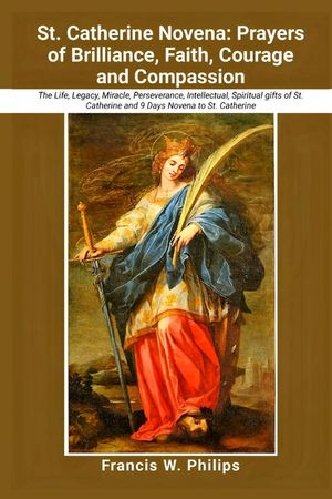 St. Catherine Novena: Prayers of Brilliance, Faith, Courage and Compassion: The Life, Legacy, Miracle, Perseverance, Intellectual, Spiritual image number 0