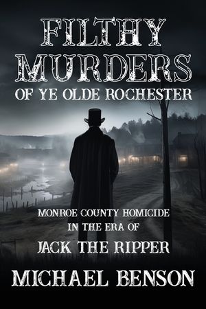 FILTHY MURDERS of Ye Olde Rochester: Monroe County Homicide in the era of Jack the Ripper image number 0