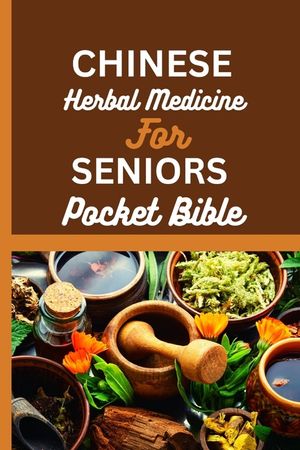 Chinese Herbal Medicine for Seniors Pocket Bible: Harnessing The Wisdom Of Traditional Chinese Medicine For Optimal Senior Health image number 0