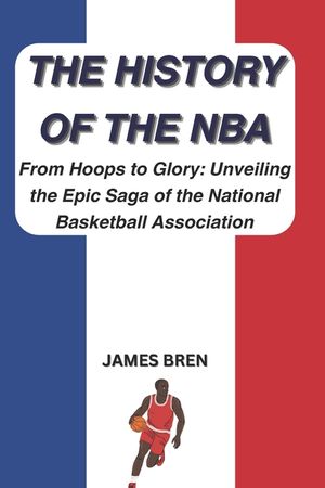 The History of the NBA: From Hoops to Glory: Unveiling the Epic Saga of the National Basketball Association image number 0
