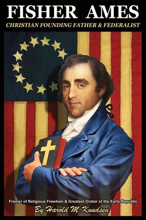 Fisher Ames Christian Founding Father & Federalist: Framer of Religious Freedom & Greatest Orator of the Early Republic image number 0