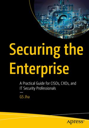Securing the Enterprise: A Practical Guide for Cisos, Cxos, and It Security Professionals image number 0