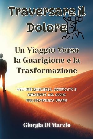 Traversare il Dolore: Scoprire Resilienza, Significato e Creativit&agrave; nel Cuore dell'Esperienza Umana image number 0