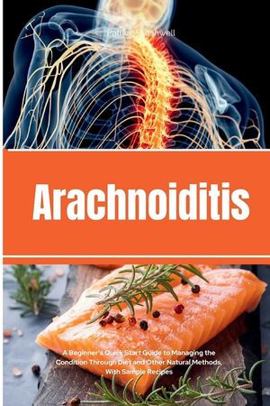 Arachnoiditis: A Beginner's Quick Start Guide to Managing the Condition Through Diet and Other Natural Methods, With Sample Recipes image number 0