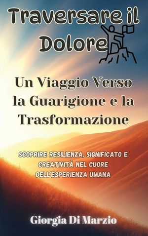 Traversare il Dolore: Un Viaggio Verso la Guarigione e la Trasformazione: Scoprire Resilienza, Significato e Creativit&agrave; nel Cuore dell'Esper image number 0