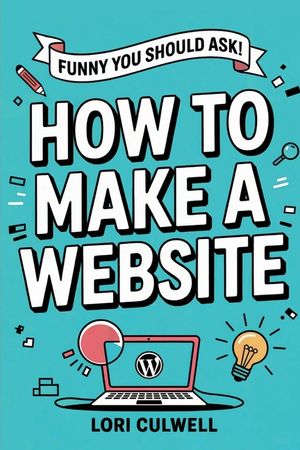 Funny You Should Ask How to Make a Website: The 100% Not Boring Guide to Setting Up Your Website With Wordpress image number 0