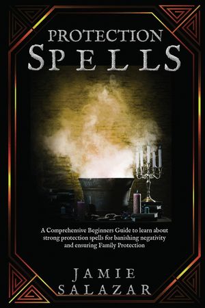 Protection Spells: A Comprehensive Beginners Guide to learn about strong protection spells for banishing negativity and ensuring Family P image number 0