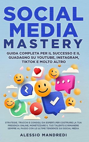 Social Media Mastery: Guida completa per il successo e il guadagno su YouTube, Instagram, TikTok e molto altro: Strategie, trucchi e consigl image number 0