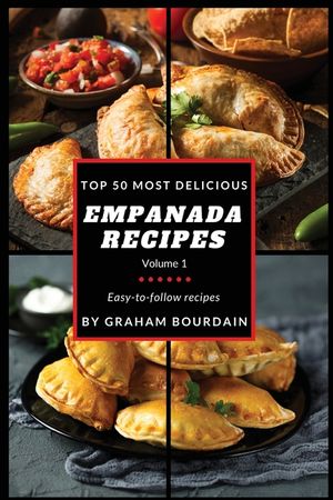 Top 50 Most Delicious Empanada Recipes: Easy-to-follow recipes - A Cookbook with Beef, Pork, Chicken, Turkey and more - [Books on Meat Pies, Samosas, image number 0