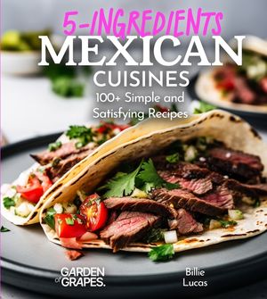 5 Ingredients Mexican Cuisines: 100+ Simple and Satisfying Recipes, Pictures Included image number 0