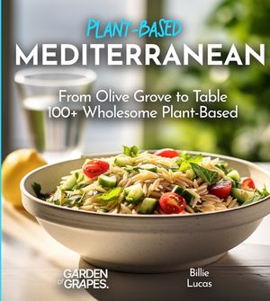 Mediterranean Plant-Based Cookbook: From Olive Grove to Table - 100+ Wholesome Plant-Based Mediterranean Dishes, Pictures Included image number 0