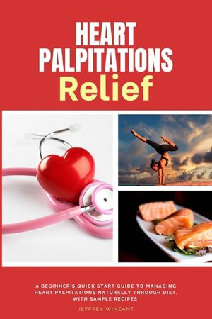 Heart Palpitations Relief: A Beginner's Quick Start Guide to Managing Heart Palpitations Naturally Through Diet, with Sample Recipes image number 0