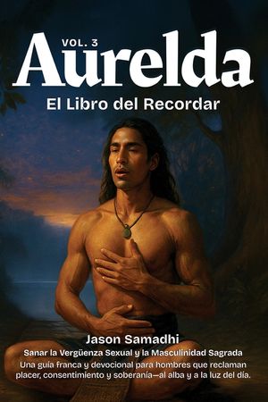 Aurelda, El Libro del Recuerdo, Vol. 3 (Sanando la Verg&uuml;enza Sexual y Reclamando la Masculinidad Sagrada): Una gu&iacute;a franca y devocional para hombres q image number 0