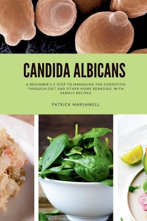 Candida Albicans: A Beginner's 5-Step to Managing the Condition Through Diet and Other Home Remedies, With Sample Recipes image number 0