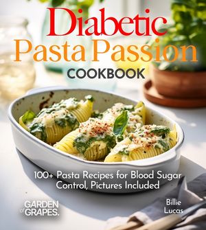 Diabetic Pasta Passion Cookbook: 100+ Pasta Recipes for Blood Sugar Control, Pictures Included image number 0