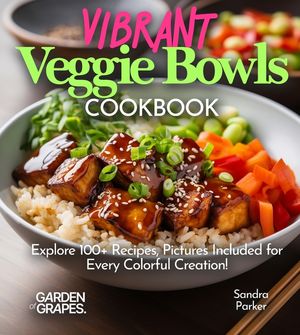 Vibrant Veggie Bowls Cookbook: Explore 100+ Recipes, Pictures Included for Every Colorful Creation! image number 0