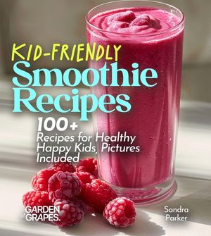 Kid-Friendly Smoothie Recipes: 100+ Recipes for Healthy Happy Kids, Pictures Included image number 0