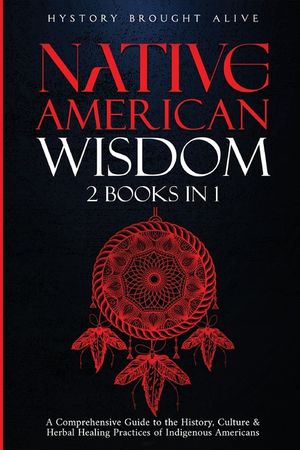 Native American Wisdom: A Comprehensive Guide to The History, Culture & Herbal Healing Practices of Indigenous Americans: (2 Books in 1) image number 0
