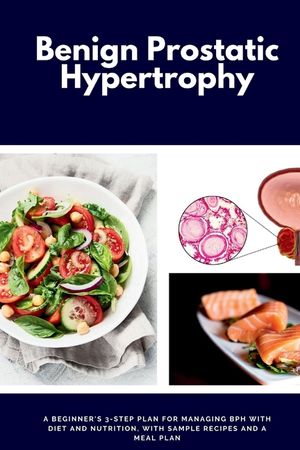 Benign Prostatic Hypertrophy: A Beginner's 3-Step Plan for Managing BPH with and Nutrition, with Sample Recipes and a Meal Plan image number 0